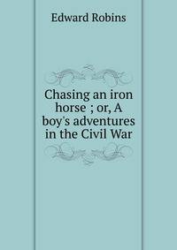 Chasing an iron horse ; or, A boy's adventures in the Civil War