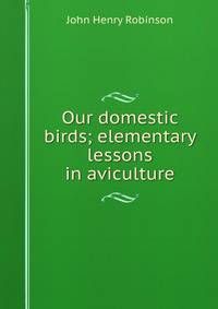 Our domestic birds; elementary lessons in aviculture