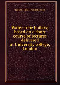 Water-tube boilers; based on a short course of lectures delivered at University college, London