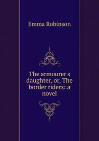 The armourer's daughter, or, The border riders: a novel