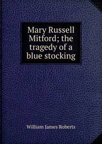 Mary Russell Mitford; the tragedy of a blue stocking