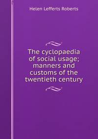 The cyclopaedia of social usage; manners and customs of the twentieth century