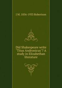 Did Shakespeare write "Titus Andronicus"? A study in Elizabethan literature
