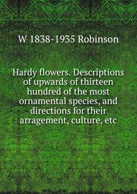 Hardy flowers. Descriptions of upwards of thirteen hundred of the most ornamental species, and directions for their arragement, culture, etc