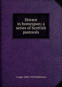 Horace in homespun; a series of Scottish pastorals