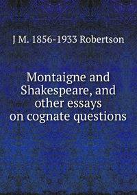 Montaigne and Shakespeare, and other essays on cognate questions