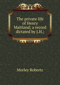 The private life of Henry Maitland; a record dictated by J.H.;