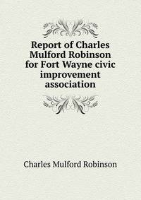 Report of Charles Mulford Robinson for Fort Wayne civic improvement association