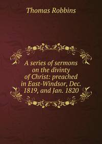 A series of sermons on the divinty of Christ: preached in East-Windsor, Dec. 1819, and Jan. 1820