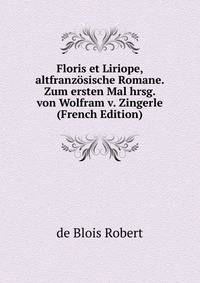 Floris et Liriope, altfranzosische Romane. Zum ersten Mal hrsg. von Wolfram v. Zingerle (French Edition)