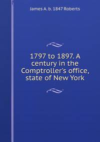 1797 to 1897. A century in the Comptroller's office, state of New York