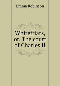 Whitefriars, or, The court of Charles II
