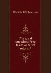 The great question: Free trade or tariff reform?