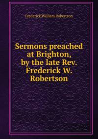 Sermons preached at Brighton, by the late Rev. Frederick W. Robertson