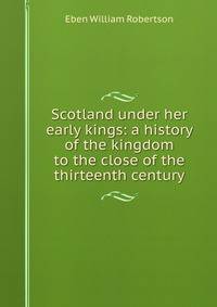 Scotland under her early kings: a history of the kingdom to the close of the thirteenth century