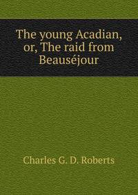 The young Acadian, or, The raid from Beausejour