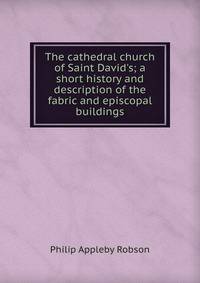 The cathedral church of Saint David's; a short history and description of the fabric and episcopal buildings