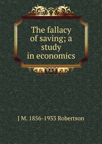 The fallacy of saving; a study in economics