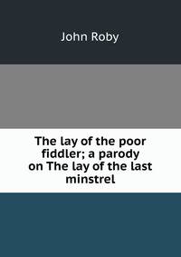 The lay of the poor fiddler; a parody on The lay of the last minstrel