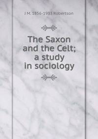 The Saxon and the Celt; a study in sociology