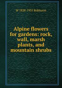 Alpine flowers for gardens: rock, wall, marsh plants, and mountain shrubs