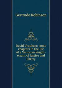 David Urquhart; some chapters in the life of a Victorian knight-errant of justice and liberty