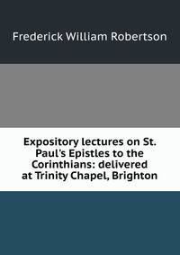 Expository lectures on St. Paul's Epistles to the Corinthians: delivered at Trinity Chapel, Brighton