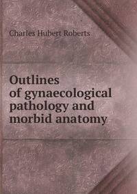 Outlines of gynaecological pathology and morbid anatomy