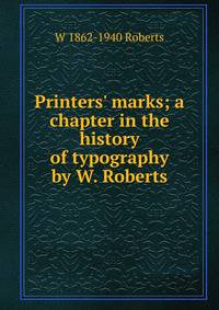 Printers' marks; a chapter in the history of typography by W. Roberts