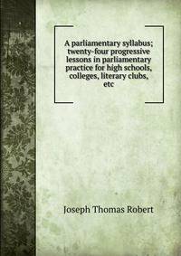 A parliamentary syllabus; twenty-four progressive lessons in parliamentary practice for high schools, colleges, literary clubs, etc