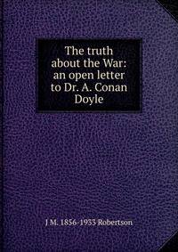 The truth about the War: an open letter to Dr. A. Conan Doyle