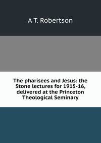 The pharisees and Jesus: the Stone lectures for 1915-16, delivered at the Princeton Theological Seminary