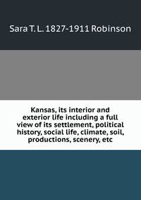 Kansas, its interior and exterior life including a full view of its settlement, political history, social life, climate, soil, productions, scenery, etc