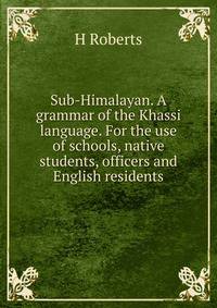 Sub-Himalayan. A grammar of the Khassi language. For the use of schools, native students, officers and English residents