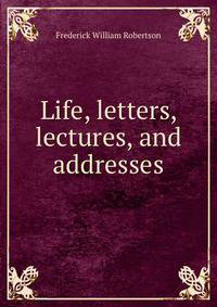 Life, letters, lectures, and addresses
