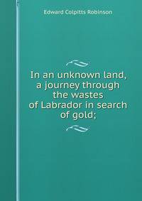 In an unknown land, a journey through the wastes of Labrador in search of gold;