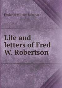 Life and letters of Fred W. Robertson