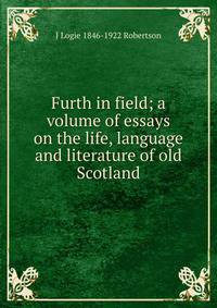 Furth in field; a volume of essays on the life, language and literature of old Scotland
