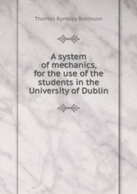 A system of mechanics, for the use of the students in the University of Dublin