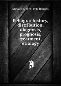 Pellagra: history, distribution, diagnosis, prognosis, treatment, etiology