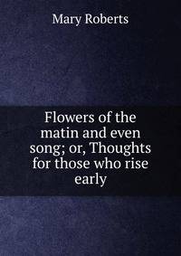Flowers of the matin and even song; or, Thoughts for those who rise early