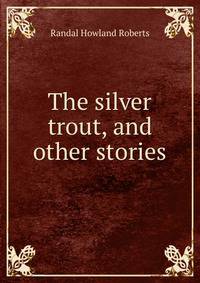 The silver trout, and other stories