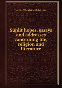 Sunlit hopes, essays and addresses concerning life, religion and literature