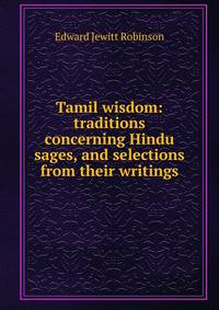 Tamil wisdom: traditions concerning Hindu sages, and selections from their writings