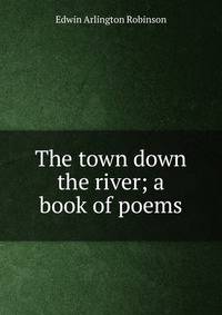 The town down the river; a book of poems