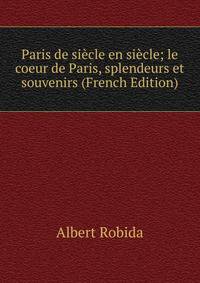 Paris de siecle en siecle; le coeur de Paris, splendeurs et souvenirs (French Edition)