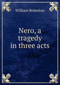 Nero, a tragedy in three acts