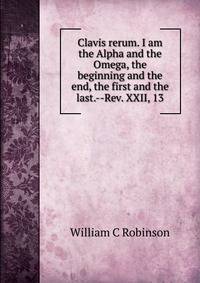 Clavis rerum. I am the Alpha and the Omega, the beginning and the end, the first and the last.--Rev. XXII, 13