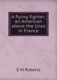 A flying fighter; an American above the lines in France