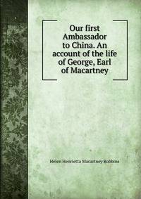 Our first Ambassador to China. An account of the life of George, Earl of Macartney